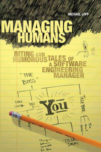 Managing humans : biting and humorous tales of a software engineering manager / Michael Lopp.