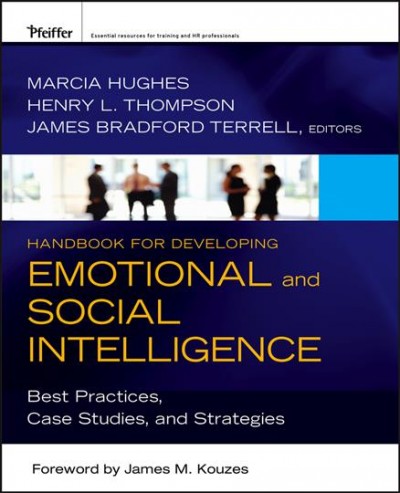 Handbook for developing emotional and social intelligence : best practices, case studies, and strategies / Marcia Hughes, Henry L. Thompson, and James Bradford Terrell, editors ; foreword by James M. Kouzes.
