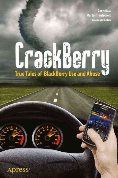CrackBerry : true tales of BlackBerry use and abuse / Kevin Michaluk, Martin Trautschold, and Gary Mazo.