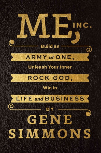 Me, Inc. : build an army of one, unleash your inner rock God, win in life and business / Gene Simmons.