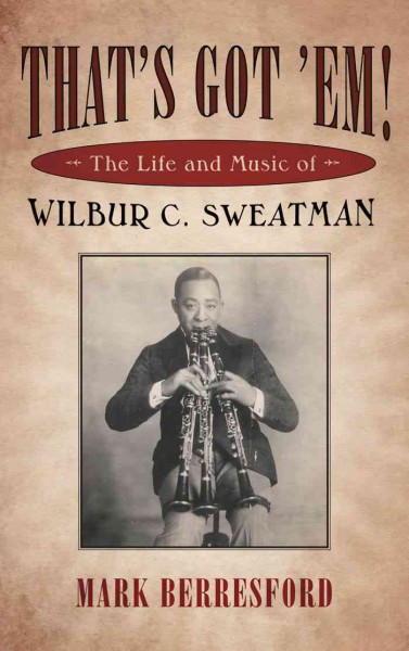 That's got 'em! : the life and music of Wilbur C. Sweatman / Mark Berresford.