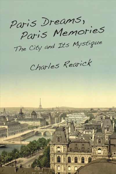 Paris dreams, Paris memories : the city and its mystique / Charles Rearick.