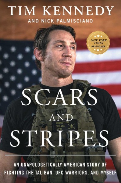 Scars and stripes : an unapologetically American story of fighting the Taliban, UFC warriors, and myself / Tim Kennedy and Nick Palmisciano.