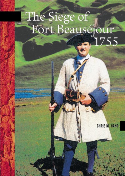 The siege of Fort Beauséjour, 1755 [electronic resource] / Chris M. Hand.