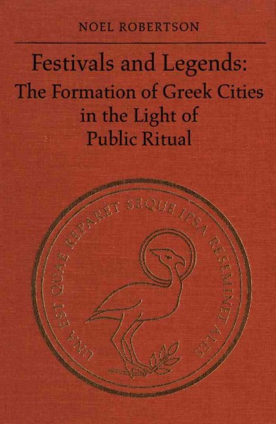Festivals and legends [electronic resource] : the formation of Greek cities in the light of public ritual / Noel Robertson.