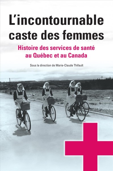 L'incontournable caste des femmes [electronic resource] : histoire des services de santé au Québec et au Canada / sous la direction de Marie-Claude Thifault.