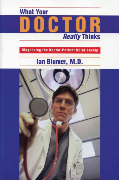 What your doctor really thinks : diagnosing the doctor-patient relationship / Ian Blumer.