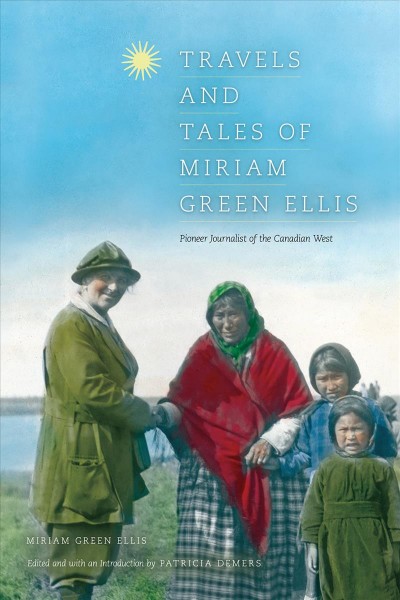 Travels and tales of Miriam Green Ellis [electronic resource] : pioneer journalist of the Canadian West / Miriam Green Ellis ; edited and with an introduction by Patricia Demers.