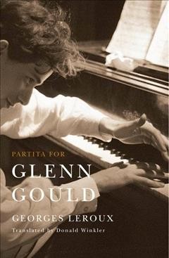 Partita for Glenn Gould [electronic resource] : an inquiry into the nature of genius / Georges Leroux ; translated by Donald Winkler.