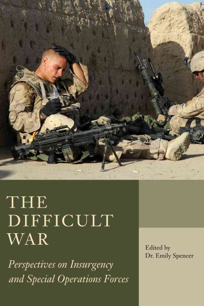 The difficult war [electronic resource] : perspectives on insurgency and special operations forces / edited by Emily Spencer ; foreward by J.P.Y.D. Gosselin.