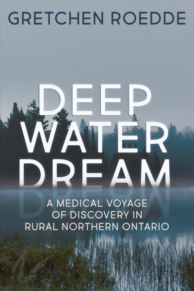 Deep water dream : a medical voyage of discovery in rural Northern Ontario / Gretchen Roedde.