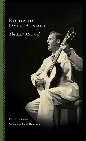 Richard Dyer-Bennet : the last minstrel / Paul O. Jenkins ; foreword by Bonnie Dyer-Bennet ; afterword by Andrew Schulman.