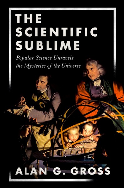 The scientific sublime : popular science unravels the mysteries of the universe / Alan G. Gross.