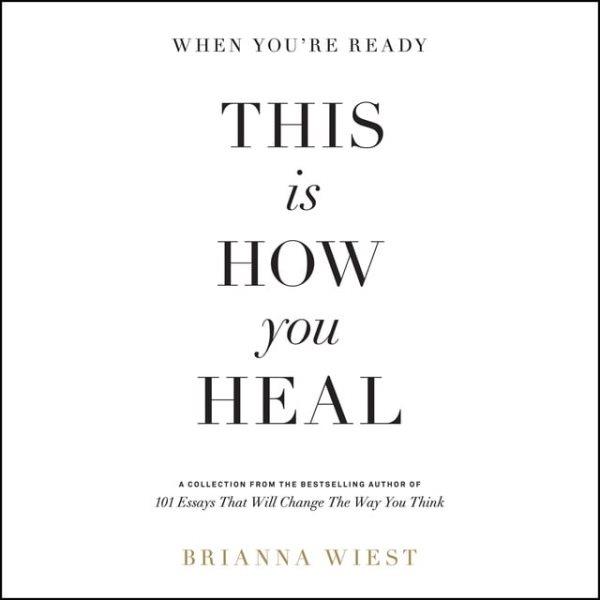 When you're ready, this is how you heal : a collection of essays [electronic resource] / Brianna Wiest.