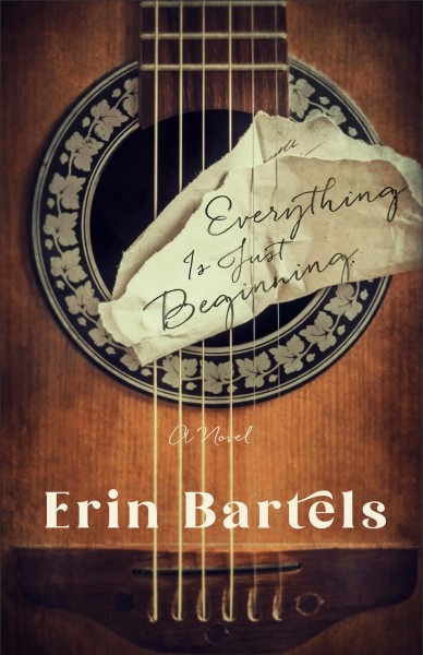 Everything is just beginning : a novel / Erin Bartels.