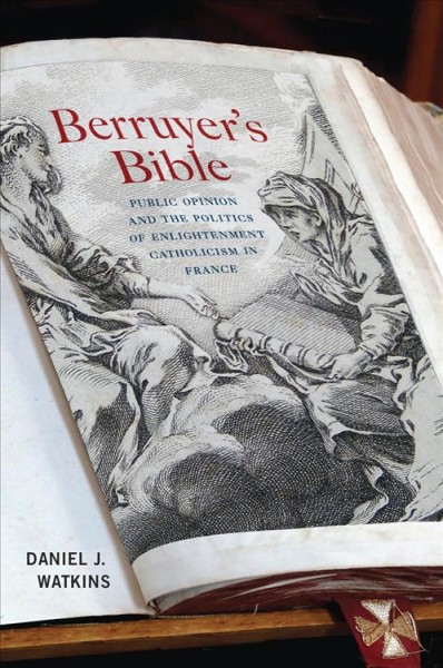 Berruyer's Bible : public opinion and the politics of enlightenment Catholicism in France / Daniel J. Watkins.