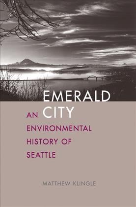 Emerald city : an environmental history of Seattle / Matthew Klingle.