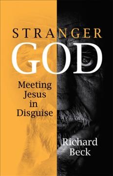 Stranger God : meeting Jesus in disguise / Richard Beck.