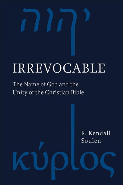 Irrevocable : the name of God and the unity of the Christian Bible / R. Kendall Soulen.