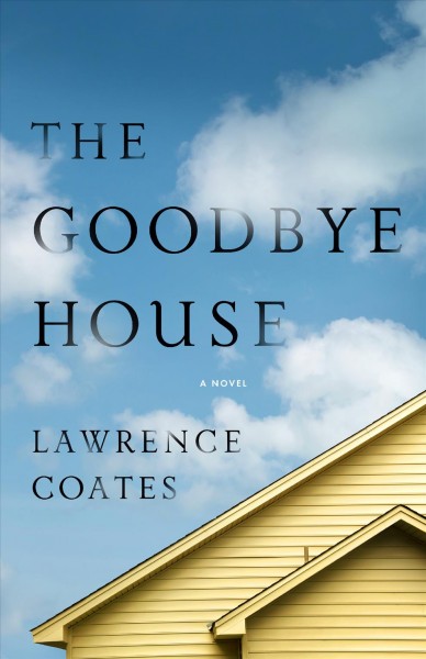 The goodbye house : a novel / Lawrence Coates.