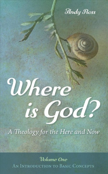 Where is God? : a theology for the here and now. Volume One, Introduction to Basic Concepts.