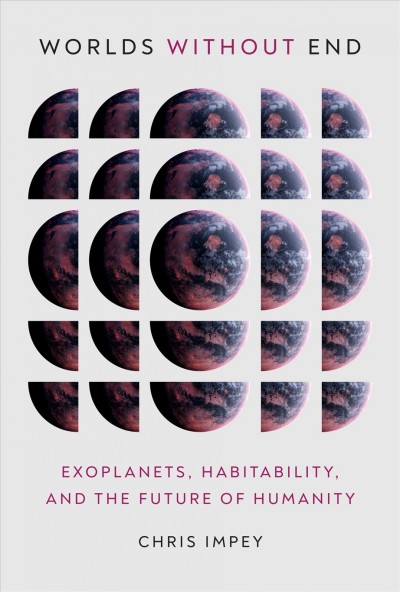 Worlds without end : exoplanets, habitability, and the future of humanity / Chris Impey.