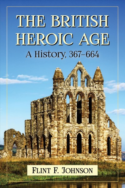 The British heroic age : a history, 367-664 / Flint F. Johnson.