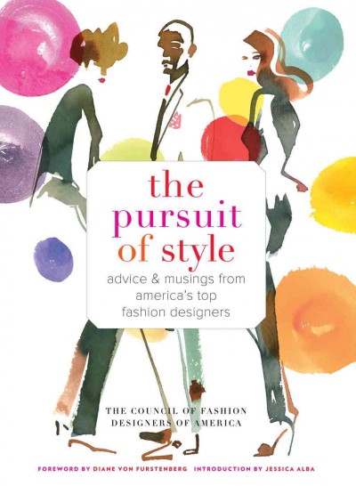 The pursuit of style : advice & musings from America's top fashion designers / the Council of Fashion Designers of America ; illustrations by Bil Donovan ; [foreword by Diane von Furstenberg with Steven Kolb ; introduction by Jessica Alba].