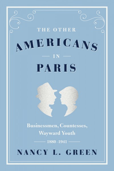 The other Americans in Paris : businessmen, countesses, wayward youth, 1880-1941 / Nancy L. Green.