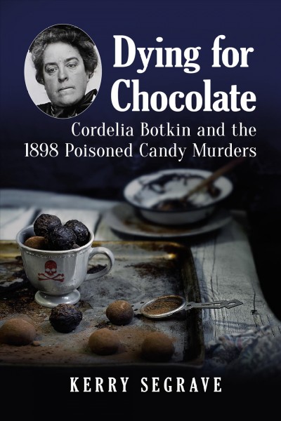 Dying for chocolate Cordelia Botkin and the 1898 poisoned candy murders / Kerry Segrave.