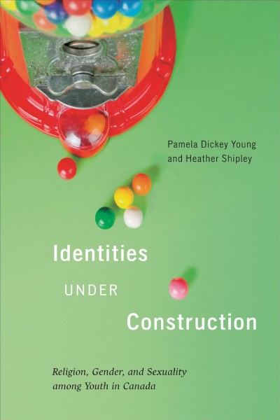 Identities under construction : religion, gender, and sexuality among youth in Canada / Pamela Dickey Young and Heather Shipley.