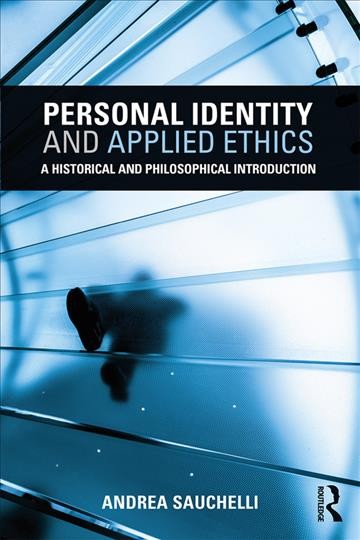 Personal identity and applied ethics : a historical and philosophical introduction / by Andrea Sauchelli.