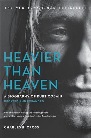 Heavier than heaven : a biography of Kurt Cobain / Charles R. Cross.