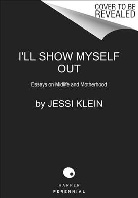 I'll show myself out : essays on midlife and motherhood / Jessi Klein.