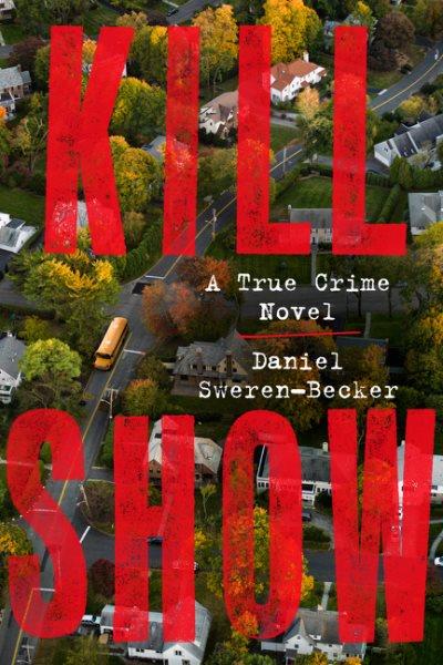 Kill show : a true crime novel / Daniel Sweren-Becker.