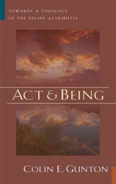 Act and being : towards a theology of the divine attributes / Colin E. Gunton.