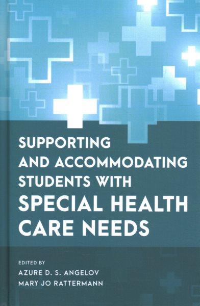 Supporting and accommodating students with special health care needs / edited by Azure D. S. Angelov, PhD and Mary Jo Rattermann, PhD.