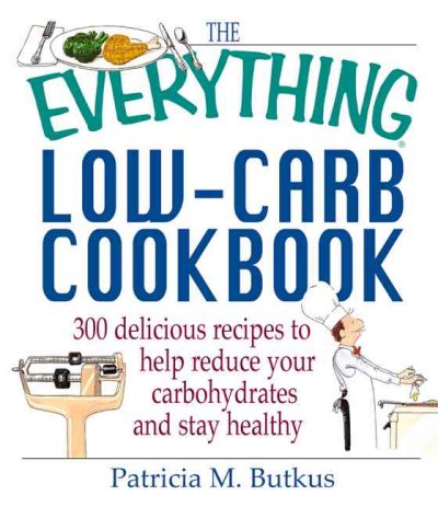 The everything low-carb cookbook : 300 delicious recipes to help reduce your carbohydrates and stay healthy / Patricia M. Butkus.