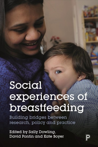 Social experiences of breastfeeding : building bridges between research, policy and practice / edited by Sally Dowling, David Pontin and Kate Boyer.