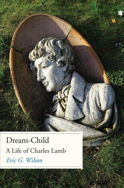 Dream-child : a life of Charles Lamb / Eric G. Wilson.