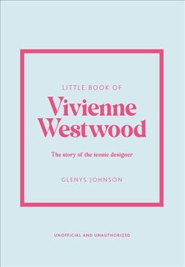 Little book of Vivienne Westwood : the story of the iconic designer / Glenys Johnson.