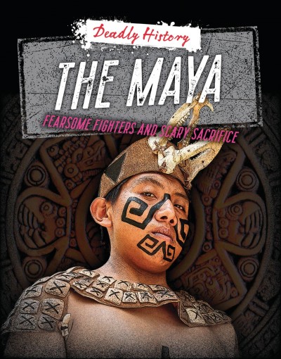 The Maya: Fearsome Fighters and Scary Sacrifice/ Sarah Eason.