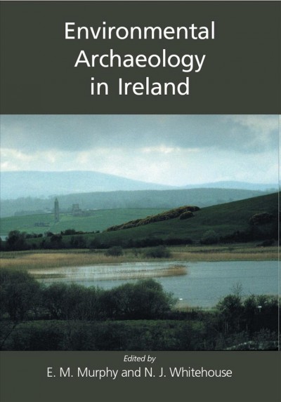 Environmental archaeology in Ireland / edited by Eileen M. Murphy and Nicki J. Whitehouse.