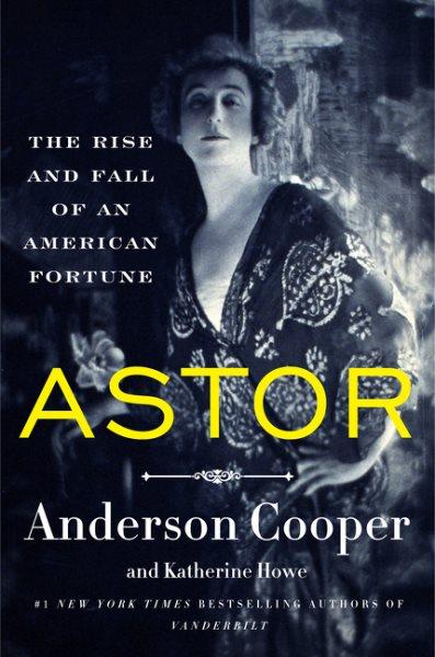 Astor : The Rise and Fall of an American Fortune [electronic resource] / Anderson Cooper and Katherine Howe.