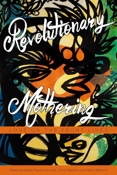 Revolutionary mothering : love on the front lines / [edited by] Alexis Pauline Gumbs, China Martens, Mai'a Williams.