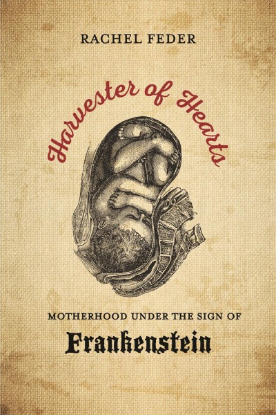 Harvester of Hearts : Motherhood under the Sign of Frankenstein / Rachel Feder.