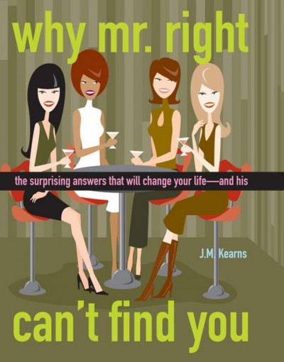 Why Mr. Right can't find you : the surprising answers that will change your life-- and his / J.M. Kearns.