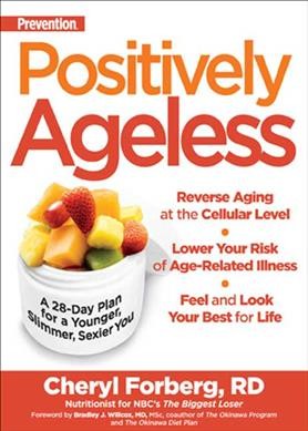 Prevention positively ageless : a 28-day plan for a younger, slimmer, sexier you / Cheryl Forberg ; foreword by Bradley J. Willcox.