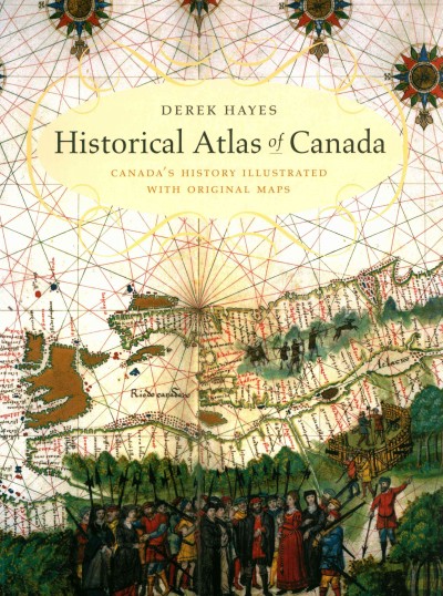 Historical atlas of Canada : Canada's history illustrated with original maps / Derek Hayes.