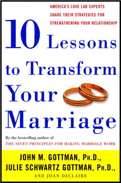 10 lessons to transform your marriage : American's love lab experts share their strategies for strengthening your relationship / John M. Gottman, Julie Schwartz Gottman, and Joan DeClaire.